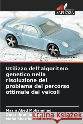 Utilizzo dell'algoritmo genetico nella risoluzione del problema del percorso ottimale dei veicoli Mohammed, Mazin Abed, Obaid, Omar Ibrahim, Bin Ahmad, Mohd Sharifuddin 9786209350191