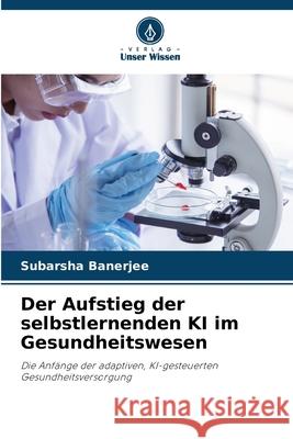 Der Aufstieg der selbstlernenden KI im Gesundheitswesen Banerjee, Subarsha 9786209350276