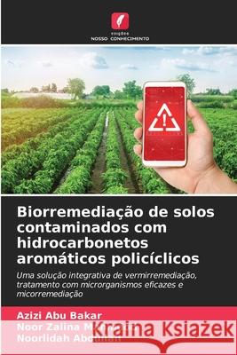 Biorremediação de solos contaminados com hidrocarbonetos aromáticos policíclicos Abu Bakar, Azizi, Mahmood, Noor Zalina, Abdullah, Noorlidah 9786209350368 Edições Nosso Conhecimento