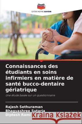 Connaissances des étudiants en soins infirmiers en matière de santé bucco-dentaire gériatrique Sethuraman, Rajesh, Sutaria, Bhagyashree, Rami, Diptesh 9786209351983