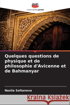Quelques questions de physique et de philosophie d'Avicenne et de Bahmanyar Soltanova, Nazila 9786209352157 Editions Notre Savoir