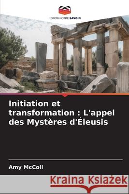 Initiation et transformation: L'appel des Myst?res d'?leusis Amy McColl 9786209352485 Editions Notre Savoir