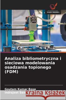 Analiza bibliometryczna i sieciowa modelowania osadzania topionego (FDM) Bose, Goutam Kumar, Sen, Indrajeet 9786209352805