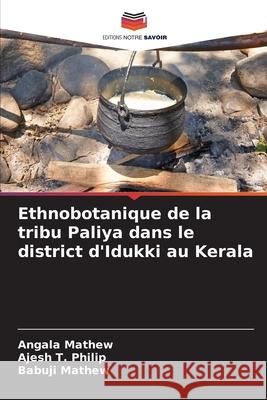 Ethnobotanique de la tribu Paliya dans le district d'Idukki au Kerala Mathew, Angala, Philip, Ajesh T., Mathew, Babuji 9786209353246