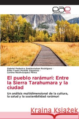 El pueblo rarámuri: Entre la Sierra Tarahumara y la ciudad Santiesteban Rodríguez, Gabriel Federico, Portillo Siqueiros, Erika Yanet, Realivazquez Pérez, Lorena 9786209353567 Editorial Académica Española