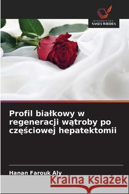 Profil bialkowy w regeneracji watroby po czesciowej hepatektomii Farouk Aly, Hanan 9786209354441