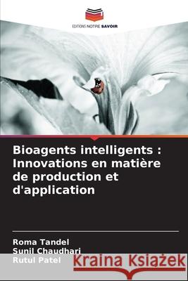 Bioagents intelligents: Innovations en mati?re de production et d'application Roma Tandel Sunil Chaudhari Rutul Patel 9786209354847 Editions Notre Savoir