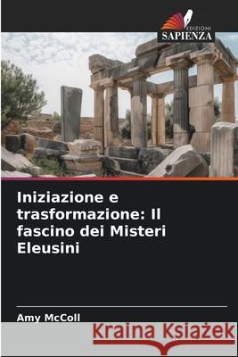 Iniziazione e trasformazione: Il fascino dei Misteri Eleusini Amy McColl 9786209355042 Edizioni Sapienza