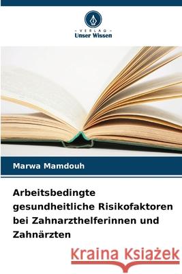 Arbeitsbedingte gesundheitliche Risikofaktoren bei Zahnarzthelferinnen und Zahnärzten Mamdouh, Marwa 9786209355349
