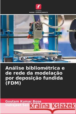 Análise bibliométrica e de rede da modelação por deposição fundida (FDM) Bose, Goutam Kumar, Sen, Indrajeet 9786209355363