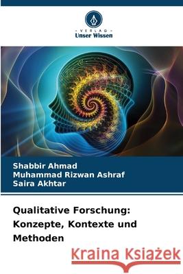 Qualitative Forschung: Konzepte, Kontexte und Methoden Ahmad, Shabbir, Rizwan Ashraf, Muhammad, Akhtar, Saira 9786209355677