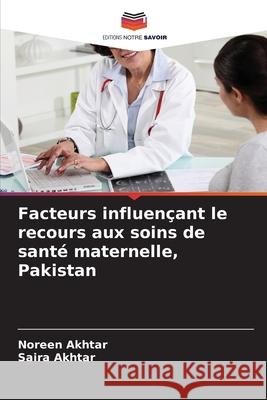 Facteurs influençant le recours aux soins de santé maternelle, Pakistan Akhtar, Noreen, Akhtar, Saira 9786209355929