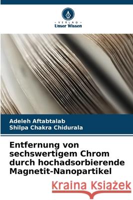Entfernung von sechswertigem Chrom durch hochadsorbierende Magnetit-Nanopartikel Adeleh Aftabtalab Shilpa Chakra Chidurala 9786209356155
