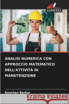 ANALISI NUMERICA CON APPROCCIO MATEMATICO DELL'ATTIVITÀ DI MANUTENZIONE Borkar, Kanchan 9786209356681