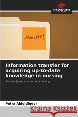 Information transfer for acquiring up-to-date knowledge in nursing Ableidinger, Petra 9786209356902 Our Knowledge Publishing