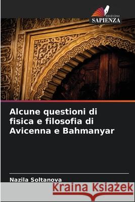 Alcune questioni di fisica e filosofia di Avicenna e Bahmanyar Soltanova, Nazila 9786209357275 Edizioni Sapienza
