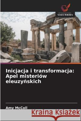 Inicjacja i transformacja: Apel misteri?w eleuzyńskich Amy McColl 9786209357602 Wydawnictwo Nasza Wiedza