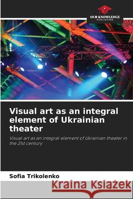 Visual art as an integral element of Ukrainian theater Trikolenko, Sofia 9786209358050 Our Knowledge Publishing