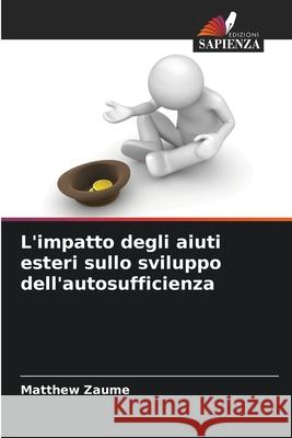 L'impatto degli aiuti esteri sullo sviluppo dell'autosufficienza Zaume, Matthew 9786209358142 Edizioni Sapienza
