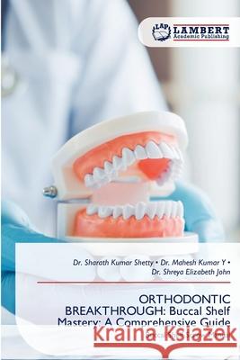 ORTHODONTIC BREAKTHROUGH: Buccal Shelf Mastery: A Comprehensive Guide Shetty, Dr. Sharath Kumar, Y, Dr. Mahesh Kumar, John, Dr. Shreya Elizabeth 9786209358579