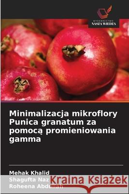 Minimalizacja mikroflory Punica granatum za pomoca promieniowania gamma Khalid, Mehak, Naz, Shagufta, Abdullah, Roheena 9786209358654