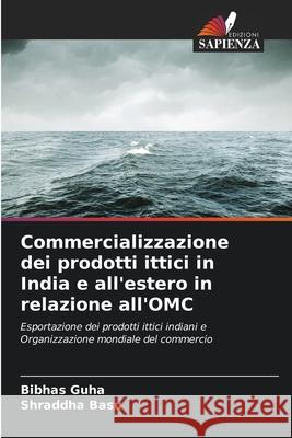 Commercializzazione dei prodotti ittici in India e all'estero in relazione all'OMC Guha, Bibhas, Basu, Shraddha 9786209358944