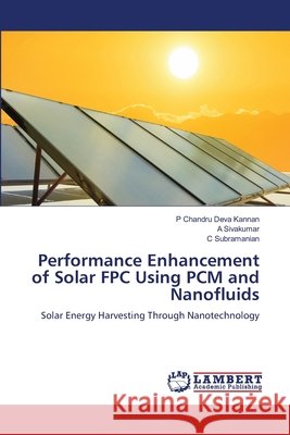 Performance Enhancement of Solar FPC Using PCM and Nanofluids Chandru Deva Kannan, P, Sivakumar, A, Subramanian, C 9786209359033