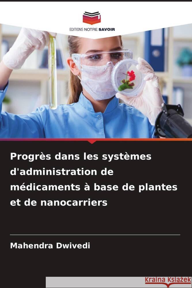 Progrès dans les systèmes d'administration de médicaments à base de plantes et de nanocarriers Dwivedi, Mahendra 9786209359415
