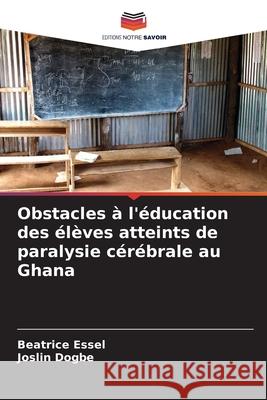 Obstacles à l'éducation des élèves atteints de paralysie cérébrale au Ghana Essel, Beatrice, Dogbe, Joslin 9786209359606
