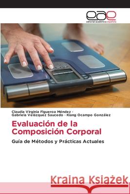 Evaluación de la Composición Corporal Figueroa Mendez, Claudia Virginia, Velázquez Saucedo, Gabriela, Ocampo González, Kiang 9786209359927