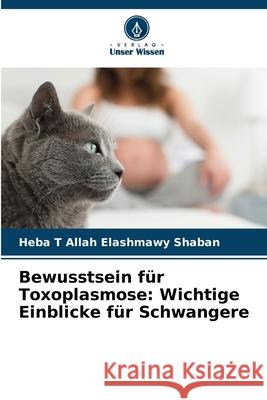 Bewusstsein f?r Toxoplasmose: Wichtige Einblicke f?r Schwangere Heba T. Allah Elashmawy Shaban 9786209360084