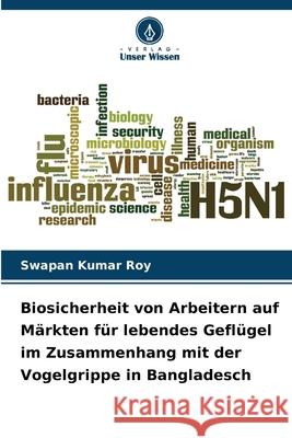 Biosicherheit von Arbeitern auf Märkten für lebendes Geflügel im Zusammenhang mit der Vogelgrippe in Bangladesch Roy, Swapan Kumar 9786209361197