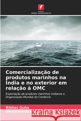 Comercialização de produtos marinhos na Índia e no exterior em relação à OMC Guha, Bibhas, Basu, Shraddha 9786209361500