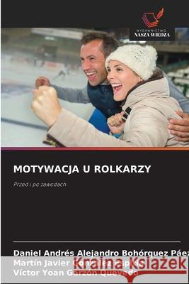 MOTYWACJA U ROLKARZY Bohórquez Páez, Daniel Andrés Alejandro, González Espitia, Martín Javier, Garzón Quevedo, Víctor Yoan 9786209361784