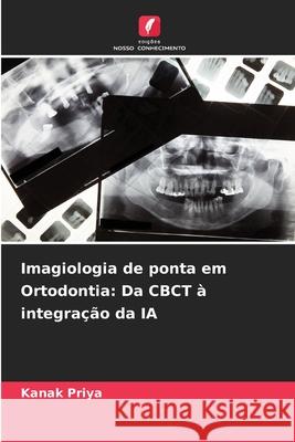 Imagiologia de ponta em Ortodontia: Da CBCT à integração da IA Priya, Kanak 9786209361876