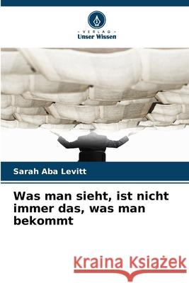 Was man sieht, ist nicht immer das, was man bekommt Levitt, Sarah Aba 9786209362019