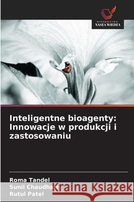 Inteligentne bioagenty: Innowacje w produkcji i zastosowaniu Roma Tandel Sunil Chaudhari Rutul Patel 9786209362521