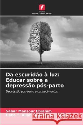 Da escurid?o ? luz: Educar sobre a depress?o p?s-parto Sahar Mansour Ebrahim Heba T. Allah Elashmawy Shaban 9786209362552 Edicoes Nosso Conhecimento
