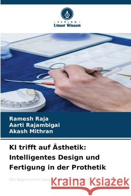 KI trifft auf ?sthetik: Intelligentes Design und Fertigung in der Prothetik Ramesh Raja Aarti Rajambigai Akash Mithran 9786209362798 Verlag Unser Wissen