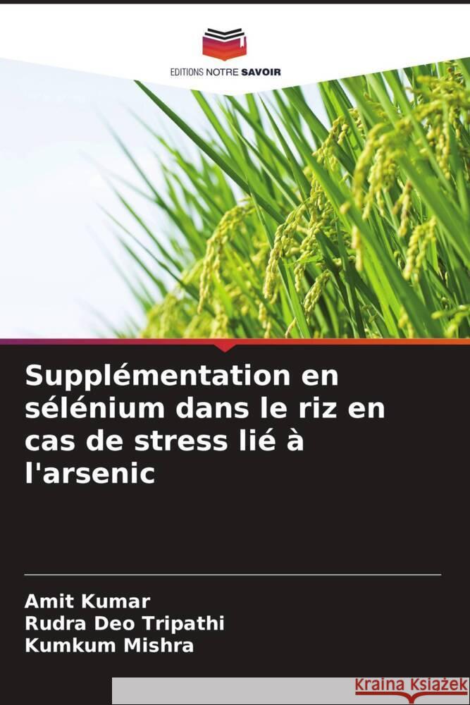 Supplémentation en sélénium dans le riz en cas de stress lié à l'arsenic Kumar, Amit, Tripathi, Rudra Deo, Mishra, Kumkum 9786209363207