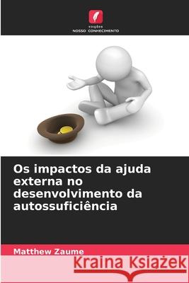 Os impactos da ajuda externa no desenvolvimento da autossuficiência Zaume, Matthew 9786209363269 Edições Nosso Conhecimento