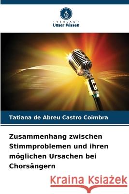 Zusammenhang zwischen Stimmproblemen und ihren möglichen Ursachen bei Chorsängern de Abreu Castro Coimbra, Tatiana 9786209363351