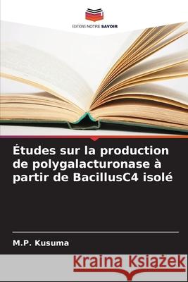 Études sur la production de polygalacturonase à partir de BacillusC4 isolé Kusuma, M.P. 9786209363450