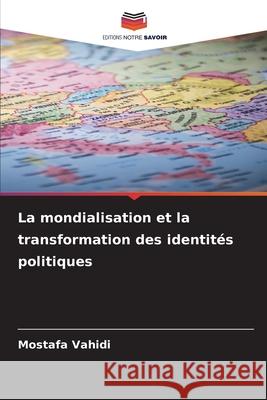 La mondialisation et la transformation des identités politiques Vahidi, Mostafa 9786209364501