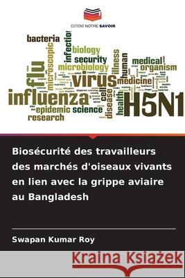 Biosécurité des travailleurs des marchés d'oiseaux vivants en lien avec la grippe aviaire au Bangladesh Roy, Swapan Kumar 9786209366314