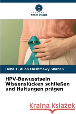 HPV-Bewusstsein Wissensl?cken schlie?en und Haltungen pr?gen Heba T. Allah Elashmawy Shaban 9786209367670