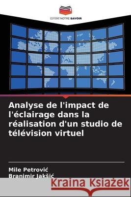Analyse de l'impact de l'éclairage dans la réalisation d'un studio de télévision virtuel Petrovic, Mile, Jaksic, Branimir 9786209368233 Editions Notre Savoir