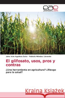 El glifosato, usos, pros y contras Aguilera Soto, Jairo Iván, Méndez Llorente, Fabiola 9786209368745