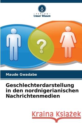 Geschlechterdarstellung in den nordnigerianischen Nachrichtenmedien Gwadabe, Maude 9786209369315