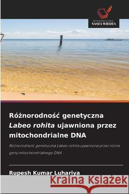 Róznorodnosc genetyczna Labeo rohita ujawniona przez mitochondrialne DNA Kumar Luhariya, Rupesh 9786209369667